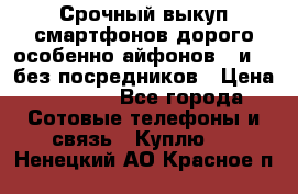 Срочный выкуп смартфонов дорого особенно айфонов 7 и 7  без посредников › Цена ­ 8 990 - Все города Сотовые телефоны и связь » Куплю   . Ненецкий АО,Красное п.